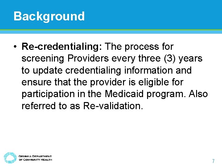 Background • Re-credentialing: The process for screening Providers every three (3) years to update