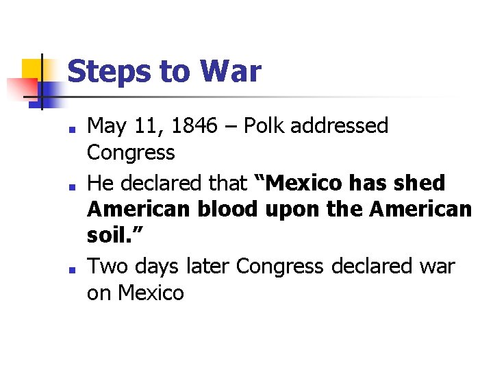 Steps to War ■ ■ ■ May 11, 1846 – Polk addressed Congress He