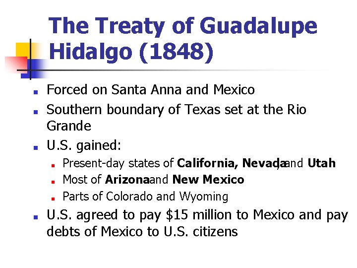 The Treaty of Guadalupe Hidalgo (1848) ■ ■ ■ Forced on Santa Anna and