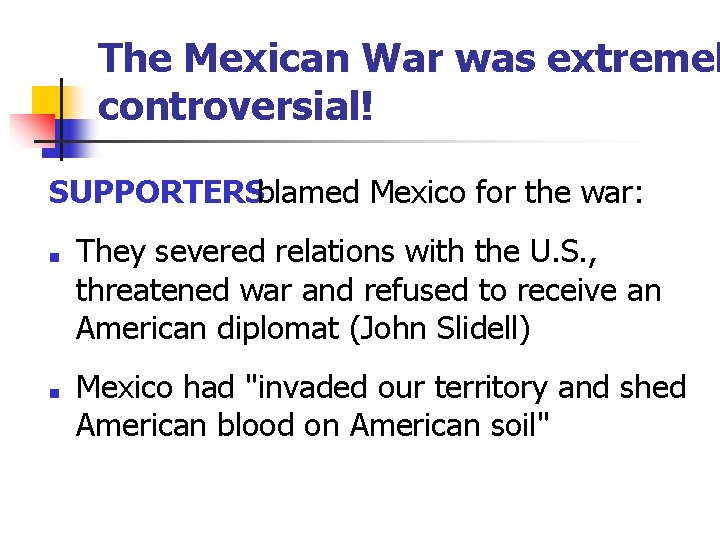 The Mexican War was extremel controversial! SUPPORTERSblamed Mexico for the war: ■ ■ They