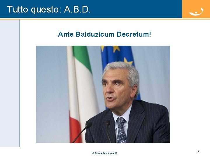Tutto questo: A. B. D. Ante Balduzicum Decretum! © General Reinsurance AG 9 