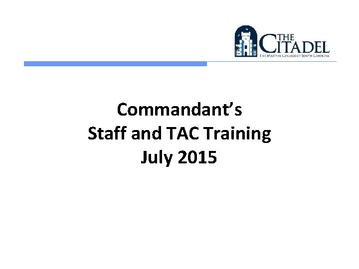 Commandant’s Staff and TAC Training July 2015 Commandant’s Staff and TAC Training July 2015