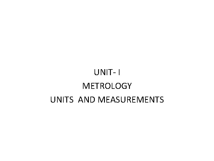 UNIT- I METROLOGY UNITS AND MEASUREMENTS 