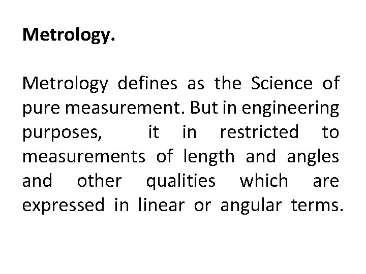 Metrology defines as the Science of pure measurement. But in engineering purposes, it in