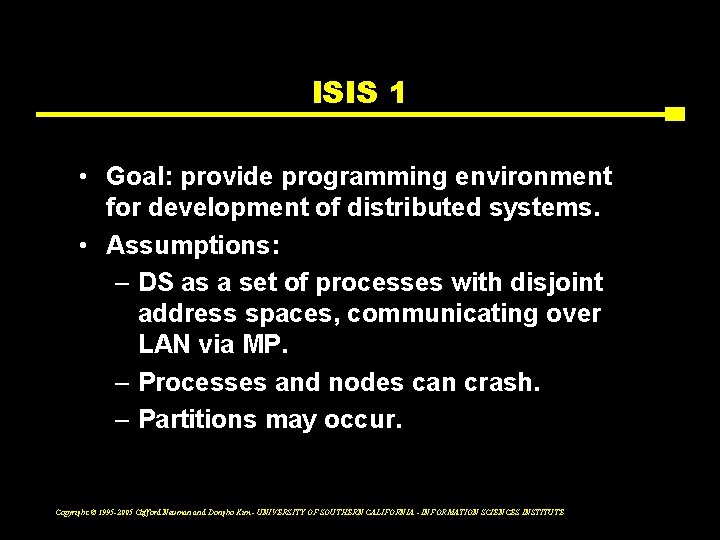 ISIS 1 • Goal: provide programming environment for development of distributed systems. • Assumptions: