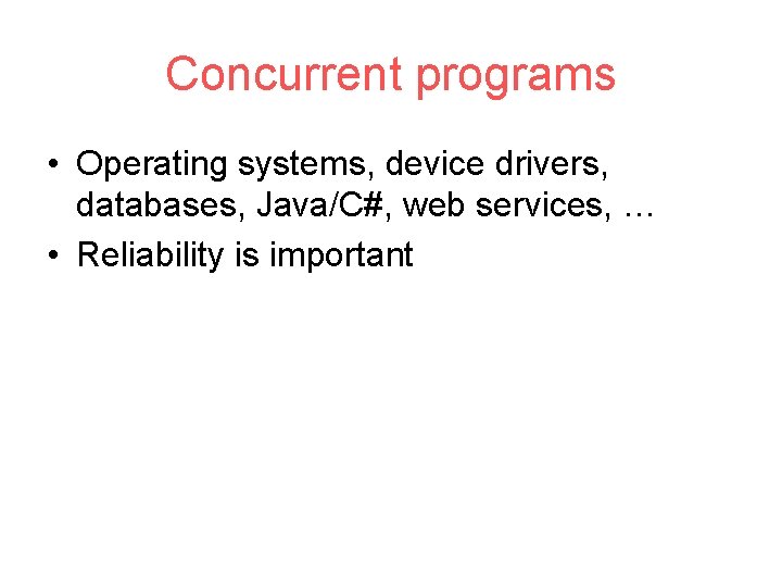 Concurrent programs • Operating systems, device drivers, databases, Java/C#, web services, … • Reliability