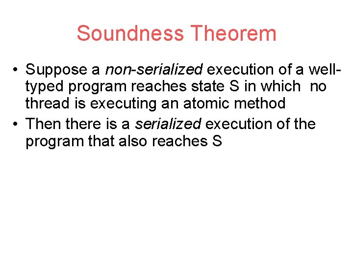 Soundness Theorem • Suppose a non-serialized execution of a welltyped program reaches state S