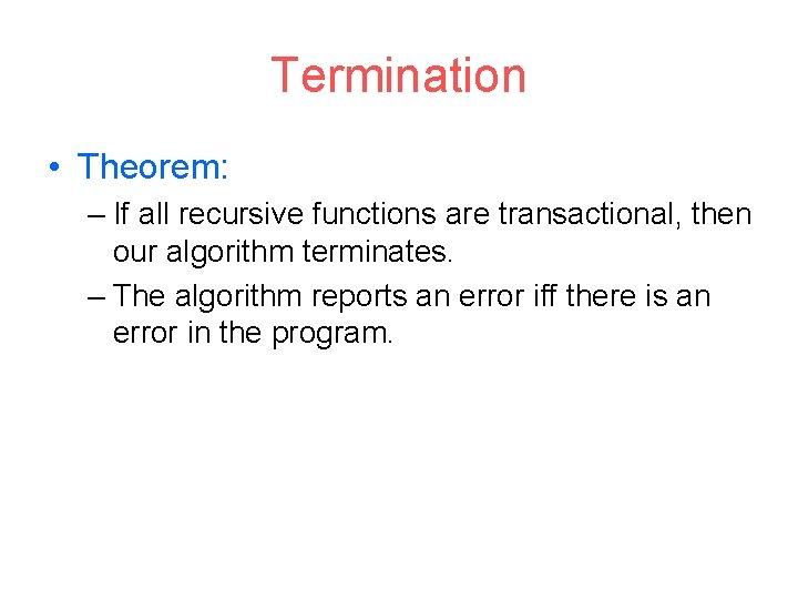 Termination • Theorem: – If all recursive functions are transactional, then our algorithm terminates.
