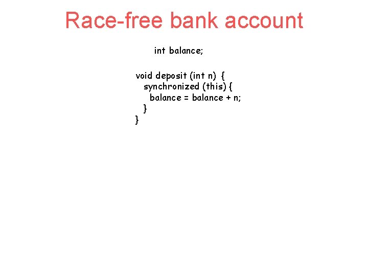 Race-free bank account int balance; void deposit (int n) { synchronized (this) { balance