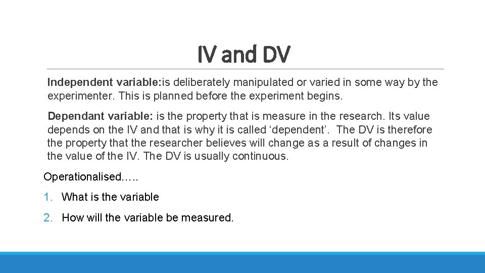 IV and DV Independent variable: is deliberately manipulated or varied in some way by