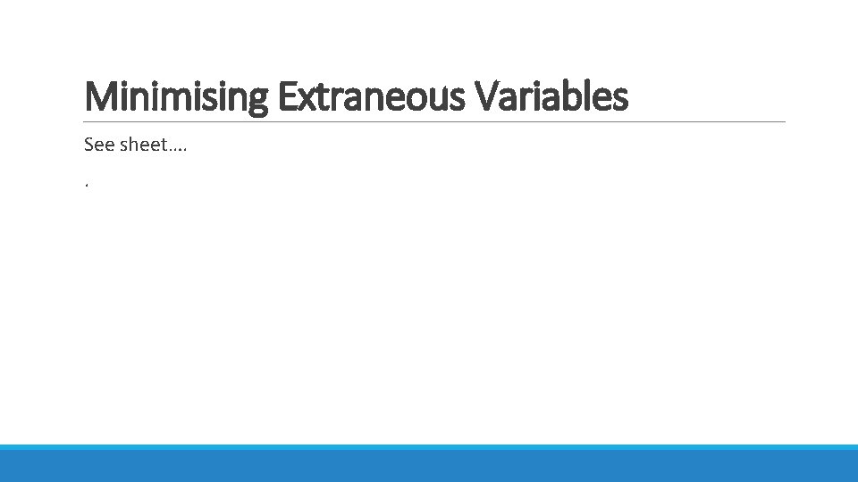 Minimising Extraneous Variables See sheet…. . 