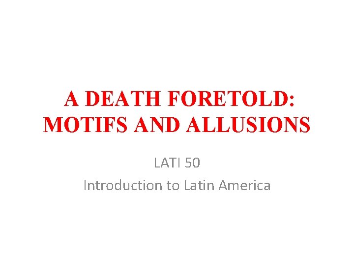 A DEATH FORETOLD: MOTIFS AND ALLUSIONS LATI 50 Introduction to Latin America 