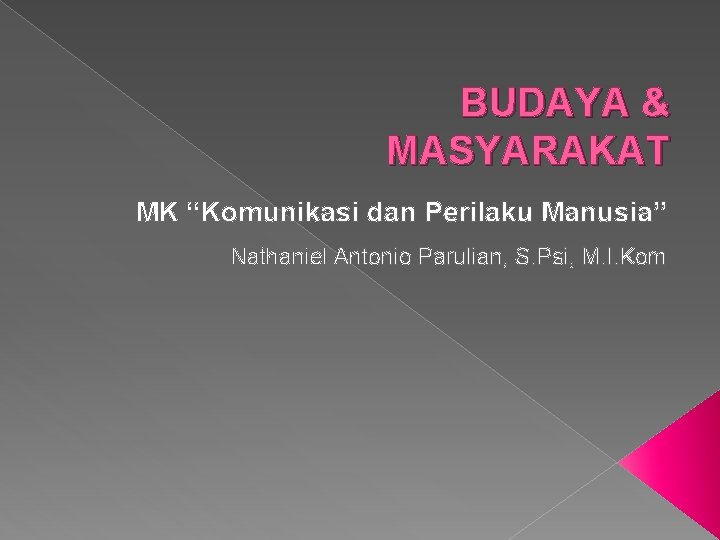 BUDAYA & MASYARAKAT MK “Komunikasi dan Perilaku Manusia” Nathaniel Antonio Parulian, S. Psi, M.