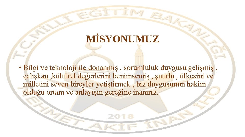 MİSYONUMUZ • Bilgi ve teknoloji ile donanmış , sorumluluk duygusu gelişmiş , çalışkan ,