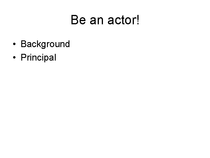 Be an actor! • Background • Principal 