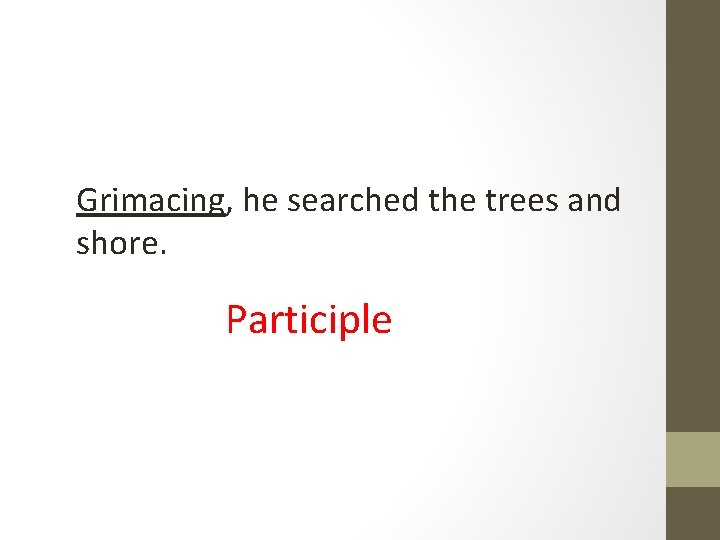 Grimacing, he searched the trees and shore. Participle 