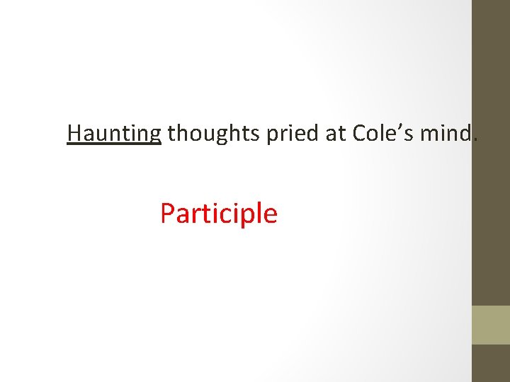 Haunting thoughts pried at Cole’s mind. Participle 