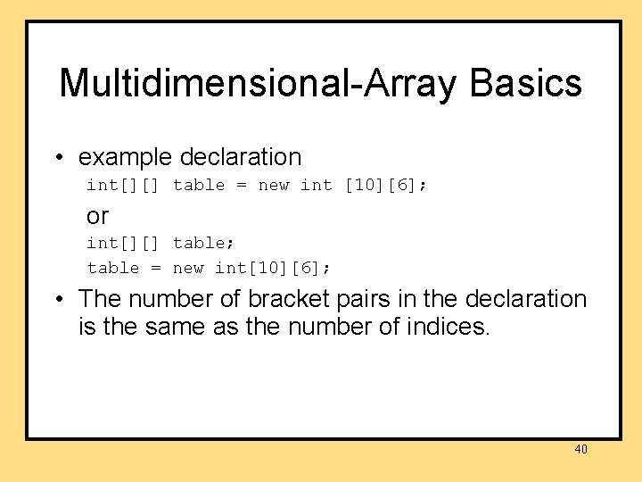 Multidimensional-Array Basics • example declaration int[][] table = new int [10][6]; or int[][] table;