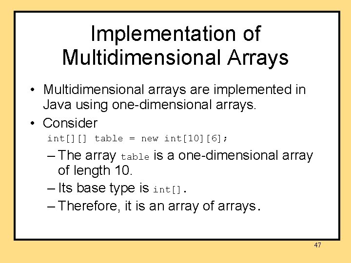 Implementation of Multidimensional Arrays • Multidimensional arrays are implemented in Java using one-dimensional arrays. Implementation of Multidimensional Arrays • Multidimensional arrays are implemented in Java using one-dimensional arrays.