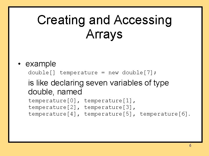 Creating and Accessing Arrays • example double[] temperature = new double[7]; is like declaring