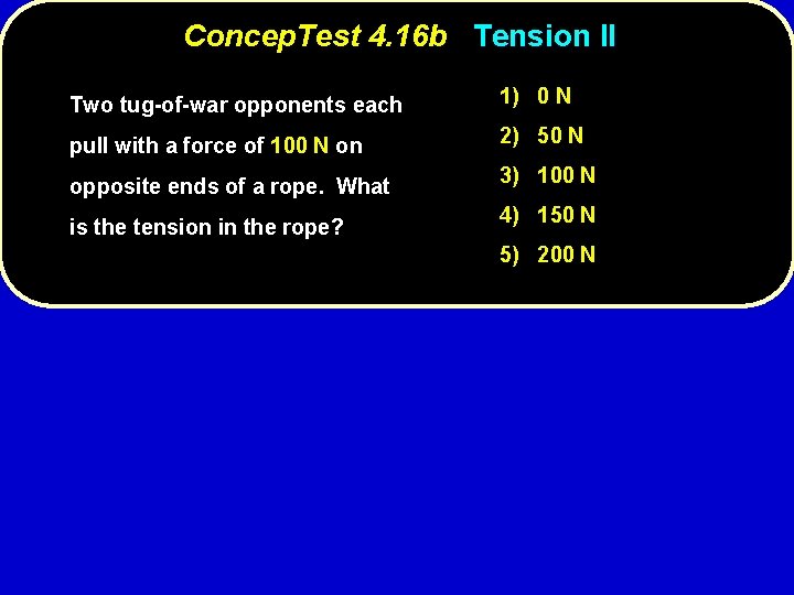 Concep. Test 4. 16 b Tension II Two tug-of-war opponents each 1) 0 N
