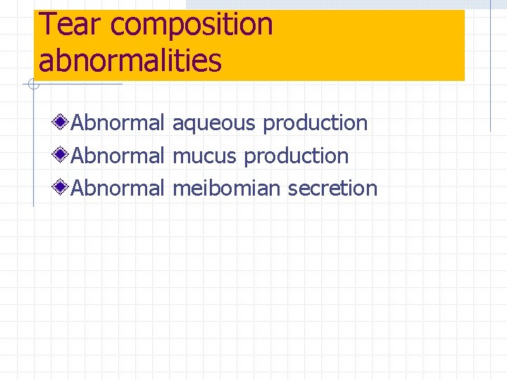 Tear composition abnormalities Abnormal aqueous production Abnormal mucus production Abnormal meibomian secretion 