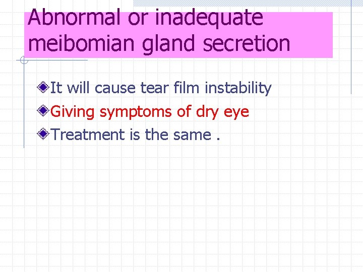 Abnormal or inadequate meibomian gland secretion It will cause tear film instability Giving symptoms