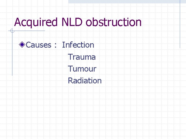 Acquired NLD obstruction Causes : Infection Trauma Tumour Radiation 
