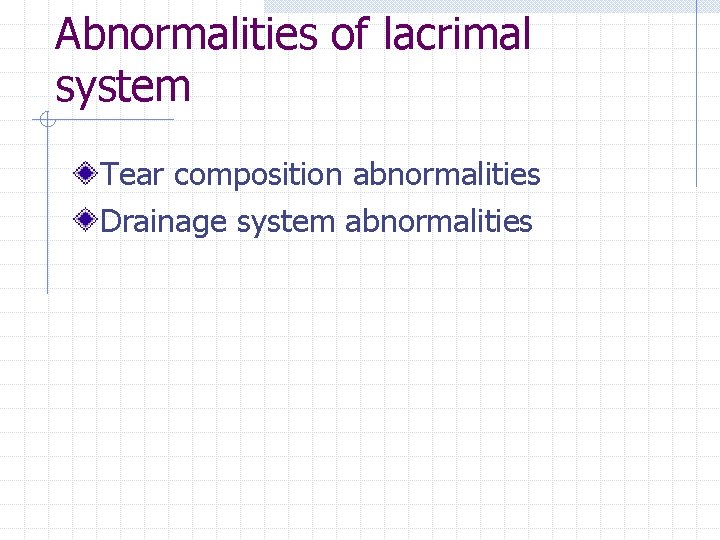 Abnormalities of lacrimal system Tear composition abnormalities Drainage system abnormalities 