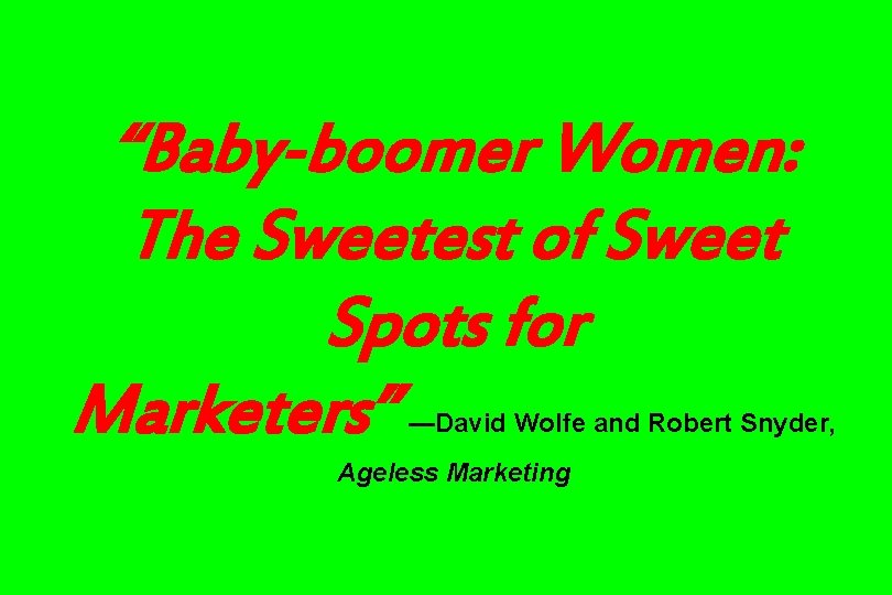 “Baby-boomer Women: The Sweetest of Sweet Spots for Marketers” —David Wolfe and Robert Snyder,