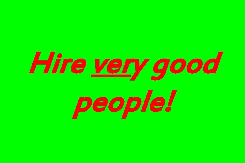 Hire very good people! 