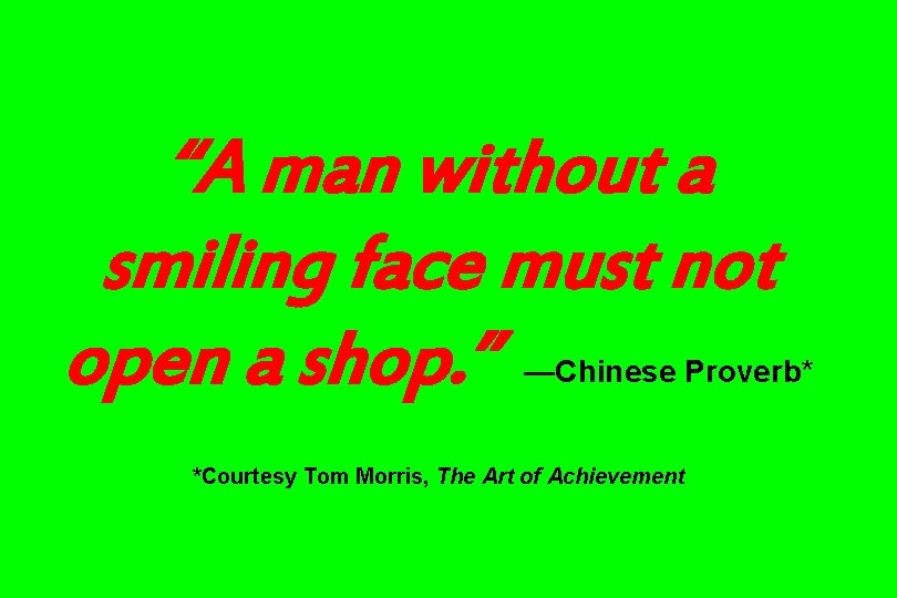 “A man without a smiling face must not open a shop. ” —Chinese Proverb*