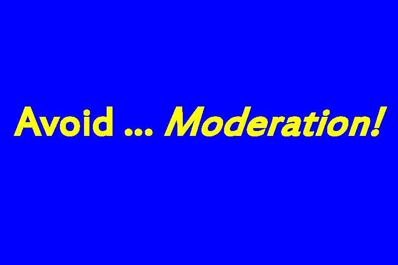 Avoid … Moderation! 