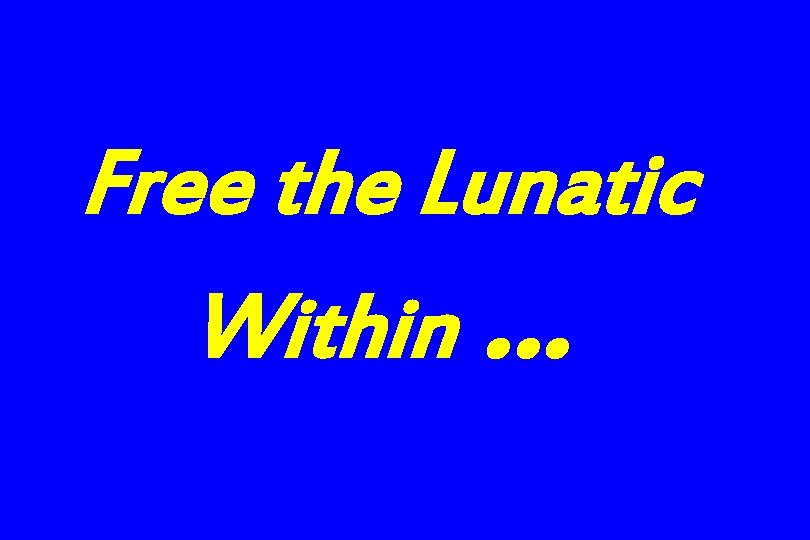 Free the Lunatic Within … 