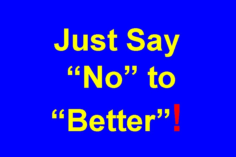 Just Say “No” to “Better”! 