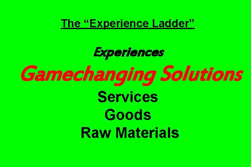 The “Experience Ladder” Experiences Gamechanging Solutions Services Goods Raw Materials 