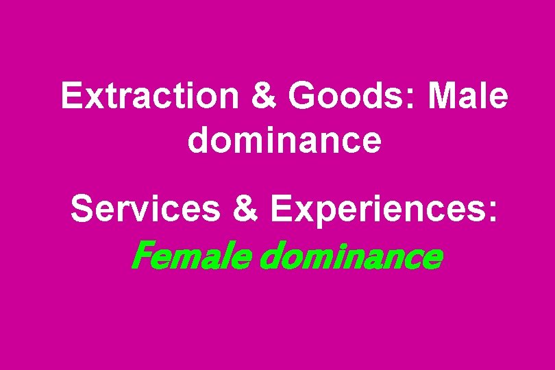 Extraction & Goods: Male dominance Services & Experiences: Female dominance 