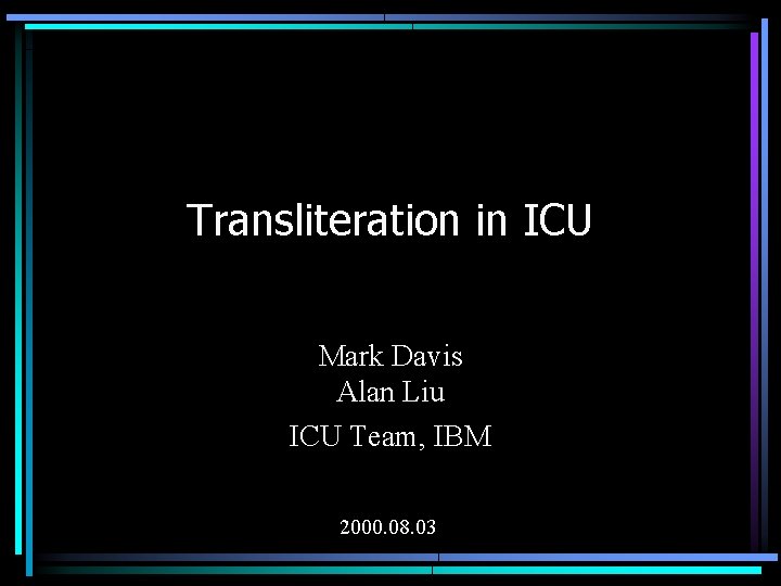 Transliteration in ICU Mark Davis Alan Liu ICU Team, IBM 2000. 08. 03 