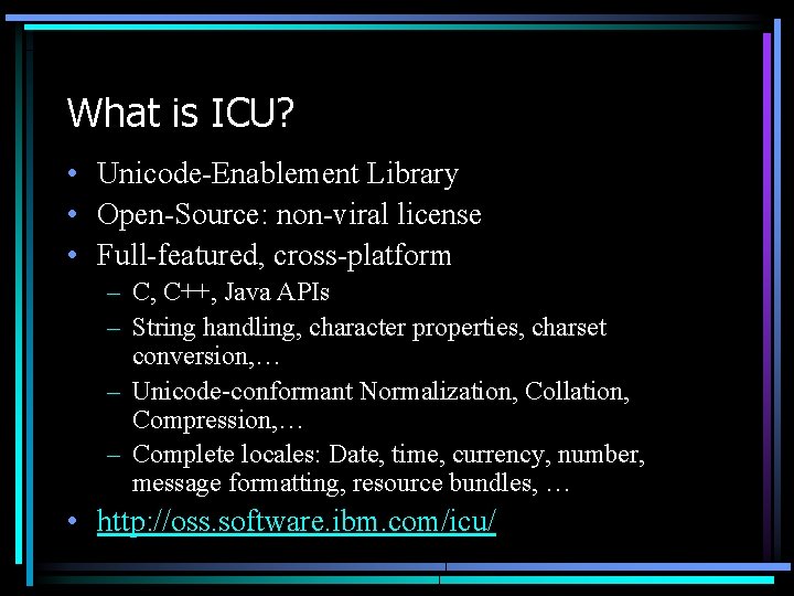 What is ICU? • Unicode-Enablement Library • Open-Source: non-viral license • Full-featured, cross-platform –