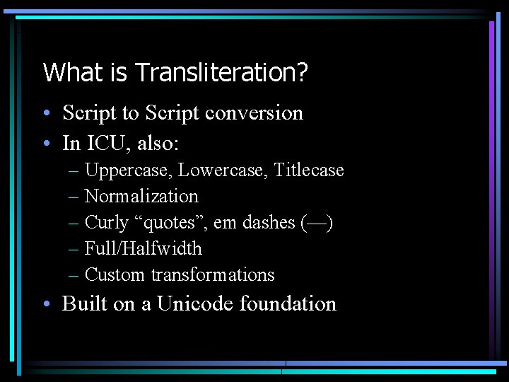 What is Transliteration? • Script to Script conversion • In ICU, also: – Uppercase,