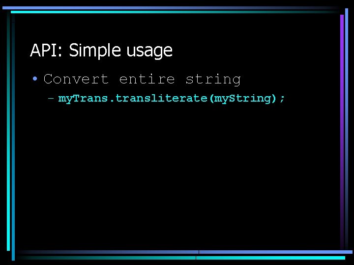 API: Simple usage • Convert entire string – my. Trans. transliterate(my. String); 