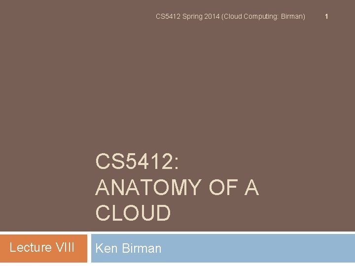 CS 5412 Spring 2014 (Cloud Computing: Birman) CS 5412: ANATOMY OF A CLOUD Lecture