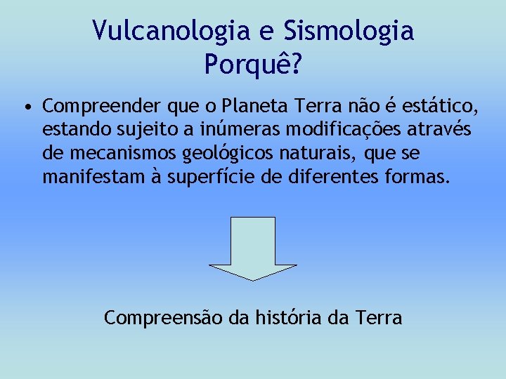 Vulcanologia e Sismologia Porquê? • Compreender que o Planeta Terra não é estático, estando