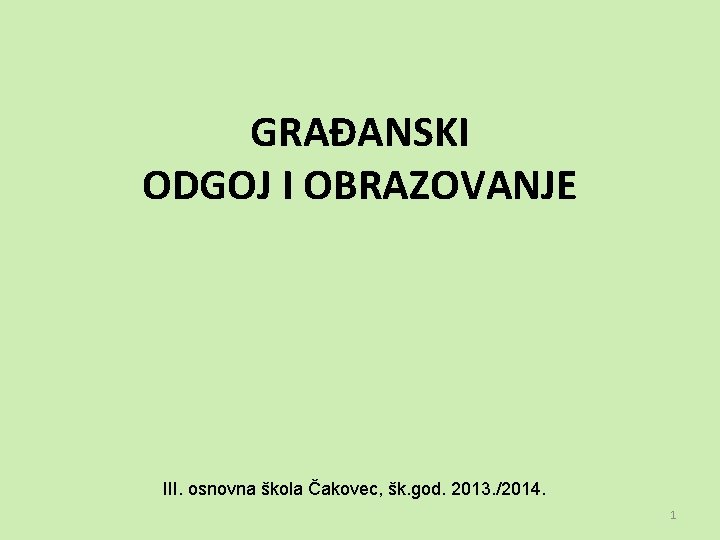 GRAĐANSKI ODGOJ I OBRAZOVANJE III. osnovna škola Čakovec, šk. god. 2013. /2014. 1 