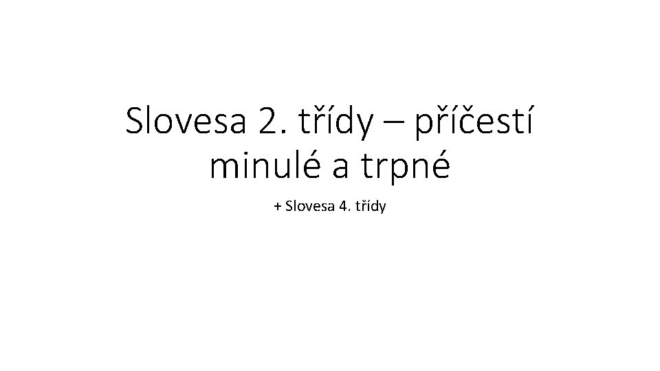 Slovesa 2. třídy – příčestí minulé a trpné + Slovesa 4. třídy 