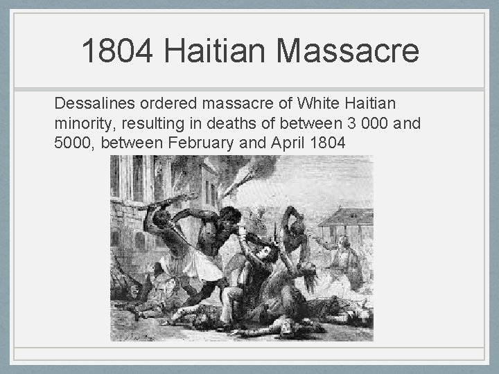 1804 Haitian Massacre Dessalines ordered massacre of White Haitian minority, resulting in deaths of