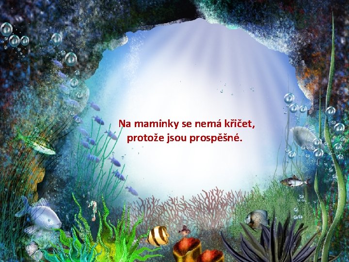 Na maminky se nemá křičet, protože jsou prospěšné. 