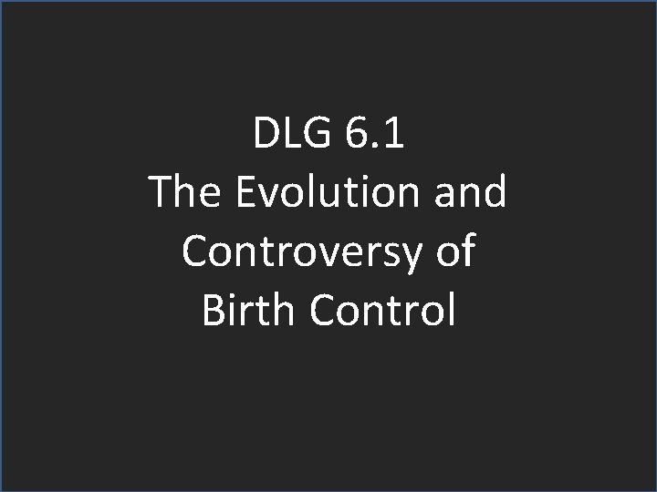 DLG 6. 1 The Evolution and Controversy of Birth Control 