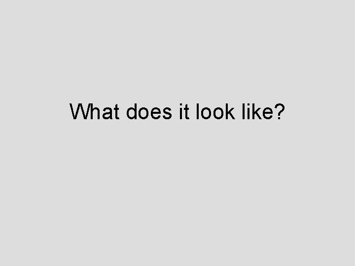 What does it look like? 