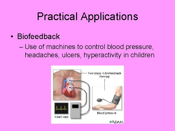 Practical Applications • Biofeedback – Use of machines to control blood pressure, headaches, ulcers,